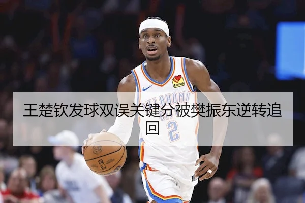 王楚钦发球双误关键分被樊振东逆转追回